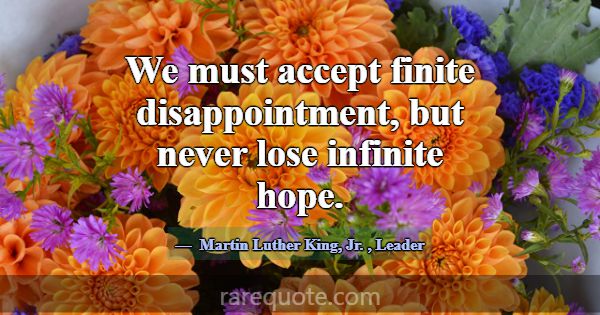 We must accept finite disappointment, but never lo... -Martin Luther King, Jr.