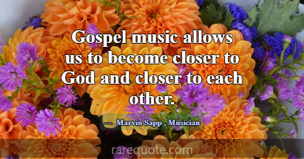 Gospel music allows us to become closer to God and... -Marvin Sapp