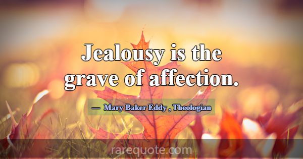 Jealousy is the grave of affection.... -Mary Baker Eddy