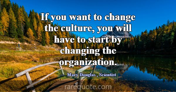 If you want to change the culture, you will have t... -Mary Douglas