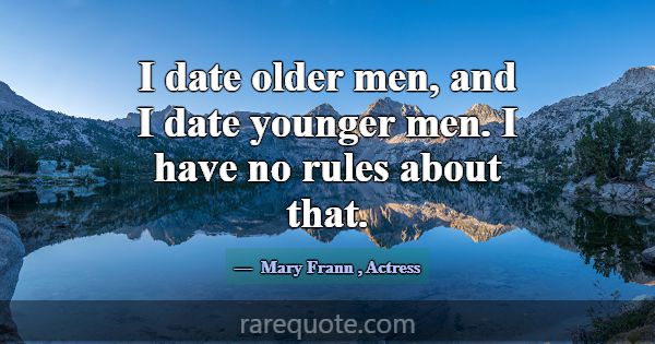 I date older men, and I date younger men. I have n... -Mary Frann