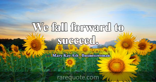 We fall forward to succeed.... -Mary Kay Ash