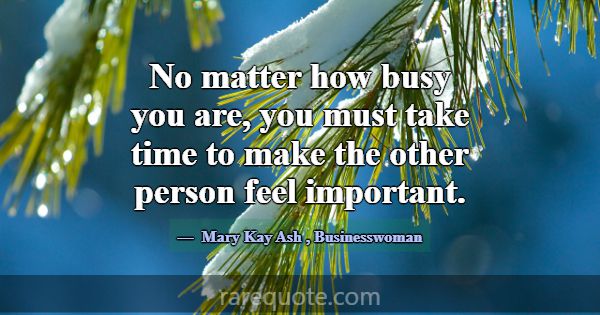 No matter how busy you are, you must take time to ... -Mary Kay Ash