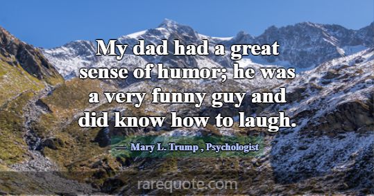 My dad had a great sense of humor; he was a very f... -Mary L. Trump