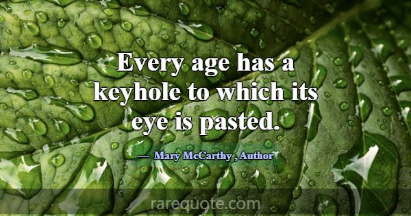 Every age has a keyhole to which its eye is pasted... -Mary McCarthy
