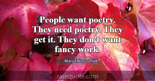 People want poetry. They need poetry. They get it.... -Mary Oliver