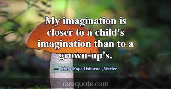 My imagination is closer to a child's imagination ... -Mary Pope Osborne