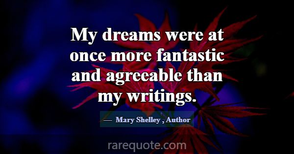My dreams were at once more fantastic and agreeabl... -Mary Shelley