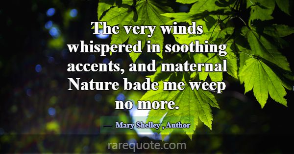 The very winds whispered in soothing accents, and ... -Mary Shelley