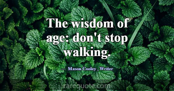 The wisdom of age: don't stop walking.... -Mason Cooley