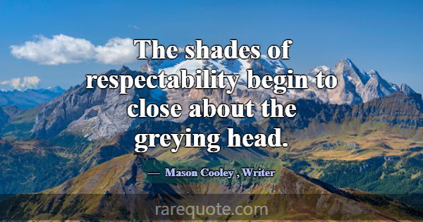 The shades of respectability begin to close about ... -Mason Cooley