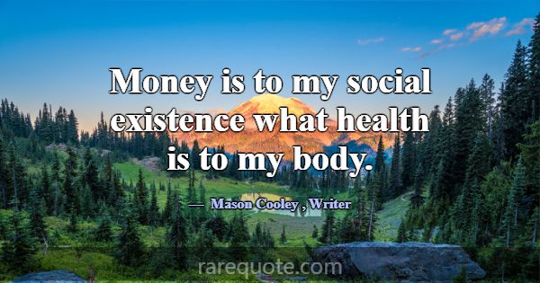 Money is to my social existence what health is to ... -Mason Cooley