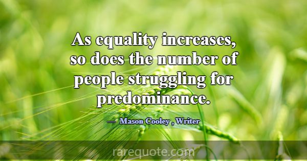 As equality increases, so does the number of peopl... -Mason Cooley