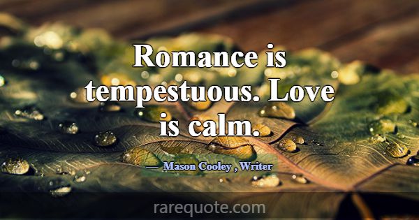 Romance is tempestuous. Love is calm.... -Mason Cooley