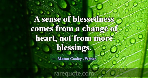 A sense of blessedness comes from a change of hear... -Mason Cooley