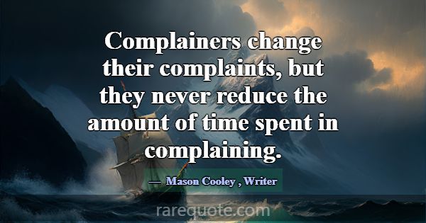 Complainers change their complaints, but they neve... -Mason Cooley