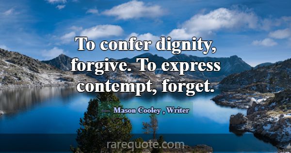 To confer dignity, forgive. To express contempt, f... -Mason Cooley