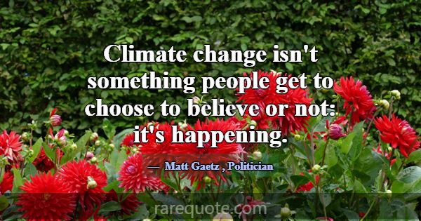 Climate change isn't something people get to choos... -Matt Gaetz