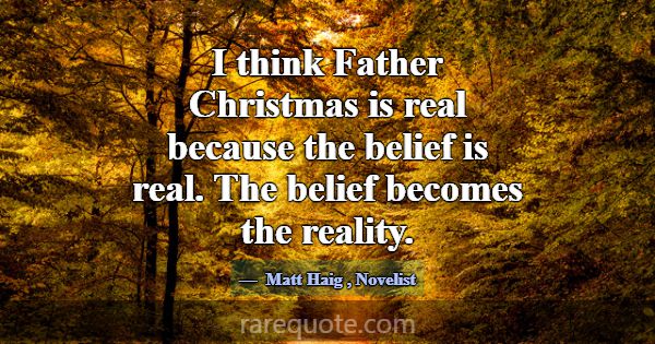 I think Father Christmas is real because the belie... -Matt Haig