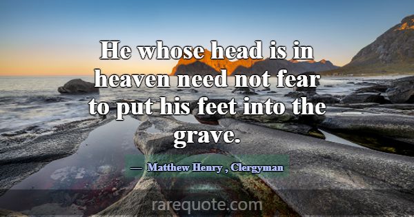 He whose head is in heaven need not fear to put hi... -Matthew Henry
