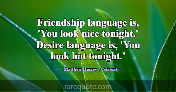 Friendship language is, 'You look nice tonight.' D... -Matthew Hussey