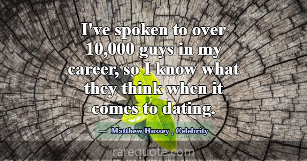 I've spoken to over 10,000 guys in my career, so I... -Matthew Hussey
