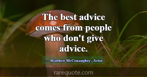 The best advice comes from people who don't give a... -Matthew McConaughey