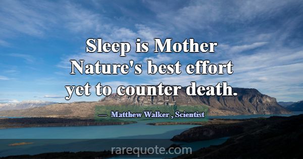 Sleep is Mother Nature's best effort yet to counte... -Matthew Walker