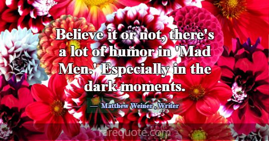 Believe it or not, there's a lot of humor in 'Mad ... -Matthew Weiner
