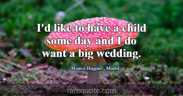I'd like to have a child some day and I do want a ... -Maura Higgins