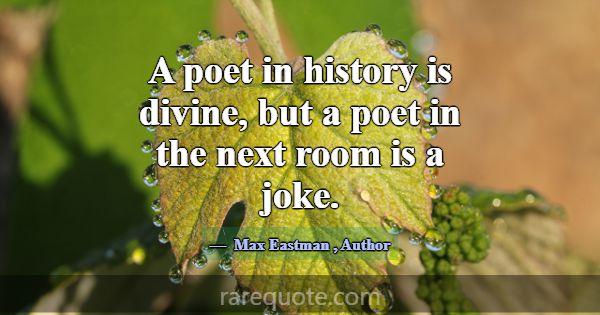 A poet in history is divine, but a poet in the nex... -Max Eastman