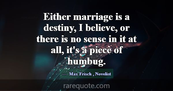 Either marriage is a destiny, I believe, or there ... -Max Frisch
