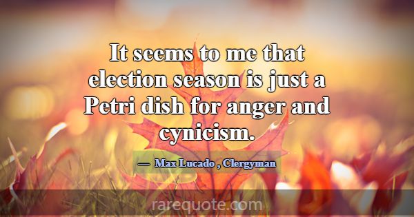 It seems to me that election season is just a Petr... -Max Lucado
