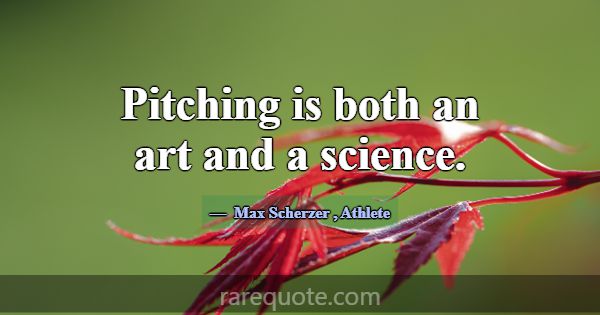 Pitching is both an art and a science.... -Max Scherzer
