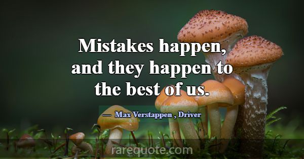 Mistakes happen, and they happen to the best of us... -Max Verstappen