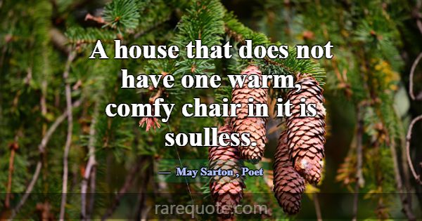 A house that does not have one warm, comfy chair i... -May Sarton