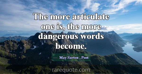The more articulate one is, the more dangerous wor... -May Sarton