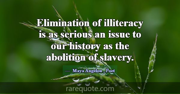 Elimination of illiteracy is as serious an issue t... -Maya Angelou