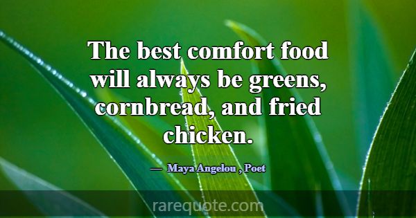 The best comfort food will always be greens, cornb... -Maya Angelou