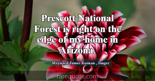 Prescott National Forest is right on the edge of m... -Maynard James Keenan
