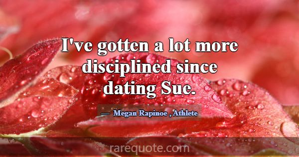 I've gotten a lot more disciplined since dating Su... -Megan Rapinoe