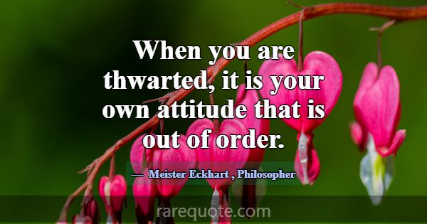 When you are thwarted, it is your own attitude tha... -Meister Eckhart