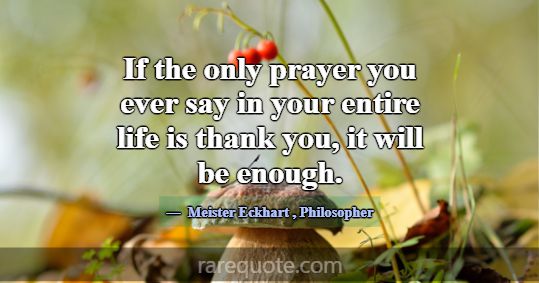 If the only prayer you ever say in your entire lif... -Meister Eckhart