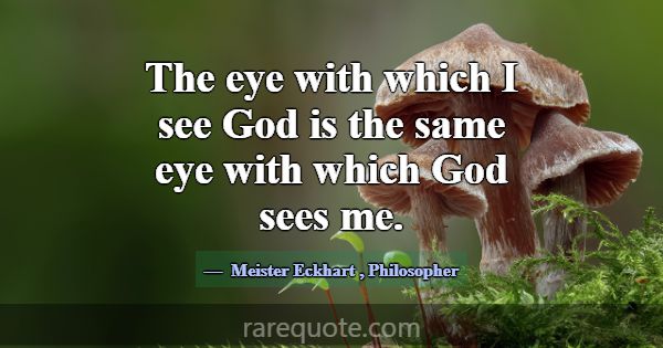 The eye with which I see God is the same eye with ... -Meister Eckhart