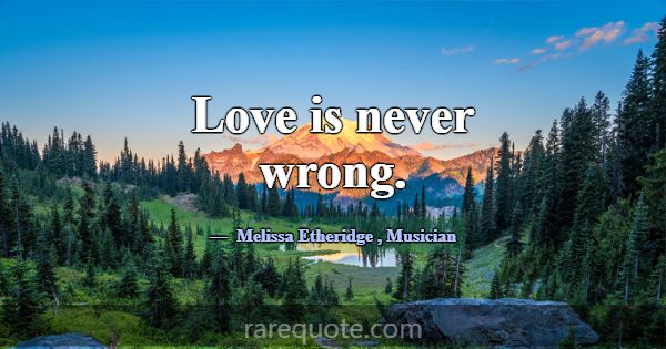 Love is never wrong.... -Melissa Etheridge