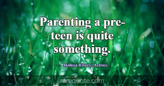 Parenting a pre-teen is quite something.... -Melissa Rivers