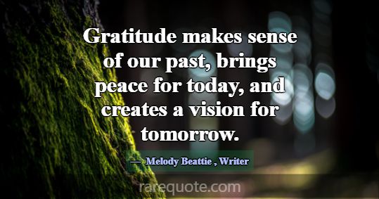 Gratitude makes sense of our past, brings peace fo... -Melody Beattie