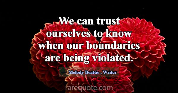We can trust ourselves to know when our boundaries... -Melody Beattie