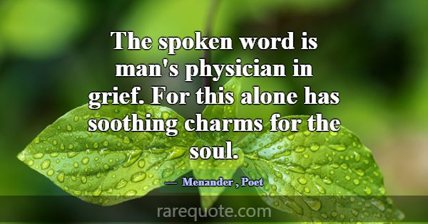 The spoken word is man's physician in grief. For t... -Menander