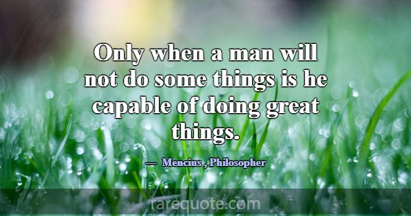Only when a man will not do some things is he capa... -Mencius